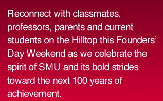 Reconnect with classmates, professors, parents and current students on the Hilltop this Founders’ Day Weekend as we celebrate the spirit of SMU and its bold strides toward the next 100 years of achievement.