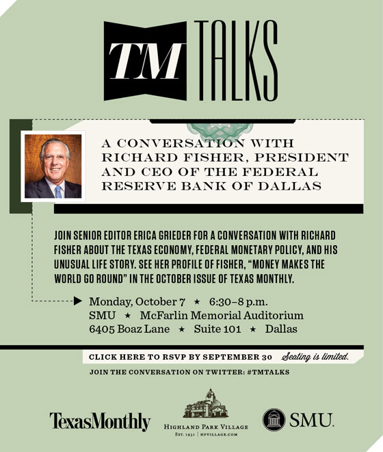 Join Texas Monthly senior editor Erica Grieder and Richard Fisher, the president and CEO of the Federal Reserve Bank of Dallas, Oct. 2, 2013, for a conversation about the Texas economy, federal monetary policy, and Fisher’s unusual life story. 