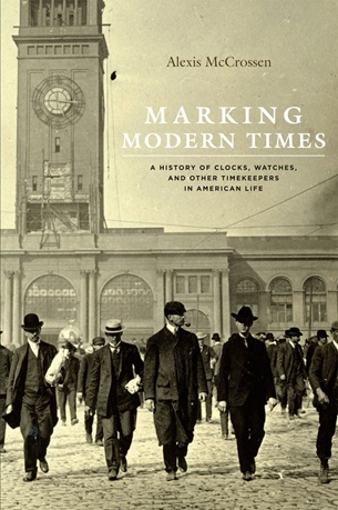 Marking Modern Times: A History of Clocks, Watches and Other Timekeepers in American Life by Alexis McCrossen