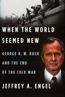 When the World Seemed New: George H.W. Bush and the End of the Cold War by Jeffrey Engel