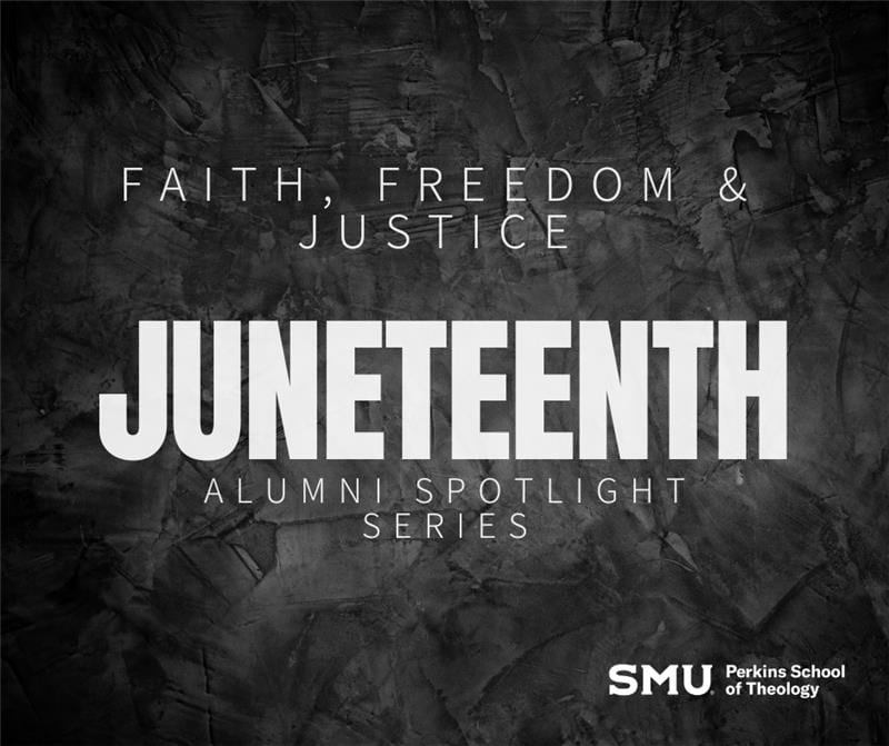 Graphic showing the text, "Faith, Freedom & Justice  JUNETEENTH Alumni Spotlight Series" in with text over a black and grey textured background with the SMU Perkins School of Theology logo in the bottom right corner.