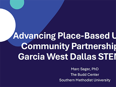 Consortium on Education Research and Improvement (CERI) 2025 Conference Presentation slides titled: Advancing Place-Based University Community Partnerships at the Garcia West Dallas STEM School. Marc Sanger, Ph.D. The Budd Center. SMU.