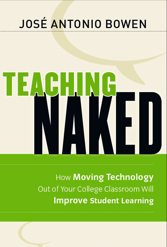 Teaching Naked: How Moving Technology Out of Your College Classroom Will Improve Student Learning by José Antonio Bowen