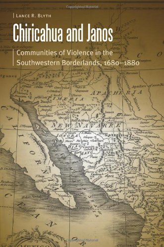 Chiricahua and Janos: Communities of Violence in the Southwest Borderlands, 1680 to 1880 by Lance Blyth