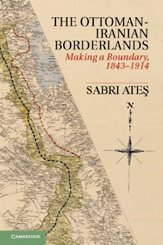 Ottoman-Iranian Borderlands: Making a Boundary, 1843–1914